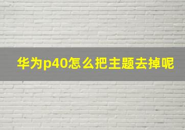 华为p40怎么把主题去掉呢