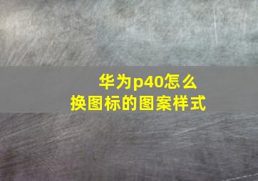 华为p40怎么换图标的图案样式