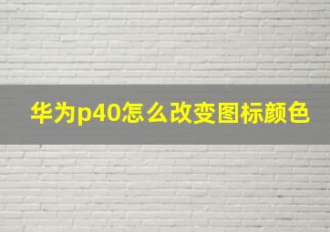 华为p40怎么改变图标颜色