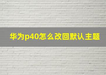 华为p40怎么改回默认主题