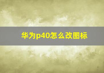 华为p40怎么改图标