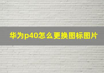 华为p40怎么更换图标图片