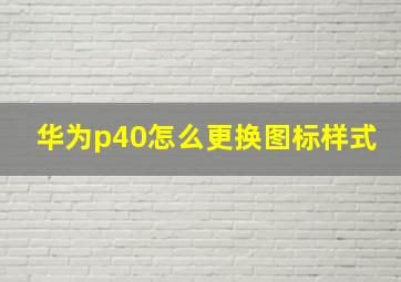 华为p40怎么更换图标样式