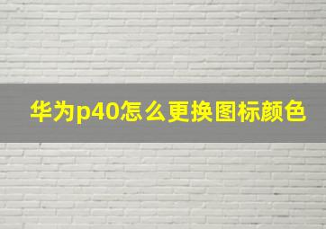 华为p40怎么更换图标颜色