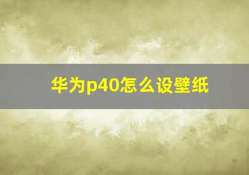 华为p40怎么设壁纸