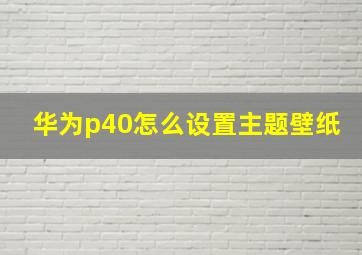 华为p40怎么设置主题壁纸