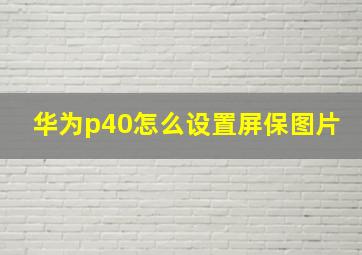 华为p40怎么设置屏保图片