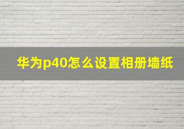 华为p40怎么设置相册墙纸