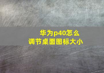 华为p40怎么调节桌面图标大小