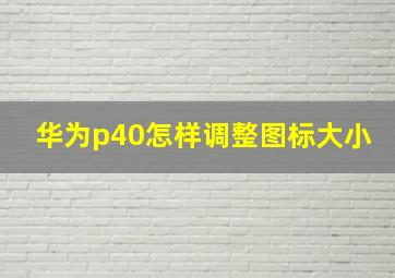 华为p40怎样调整图标大小