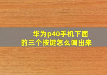 华为p40手机下面的三个按键怎么调出来