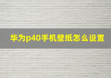 华为p40手机壁纸怎么设置