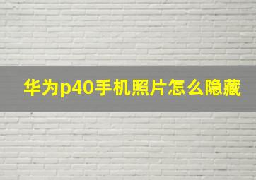 华为p40手机照片怎么隐藏