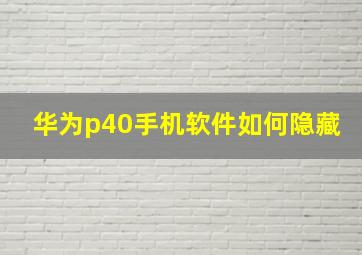 华为p40手机软件如何隐藏