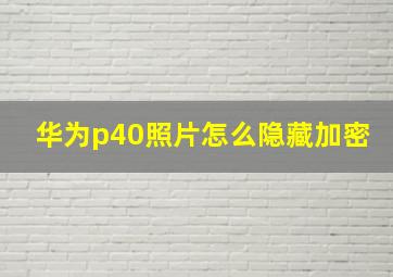 华为p40照片怎么隐藏加密