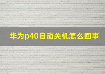 华为p40自动关机怎么回事