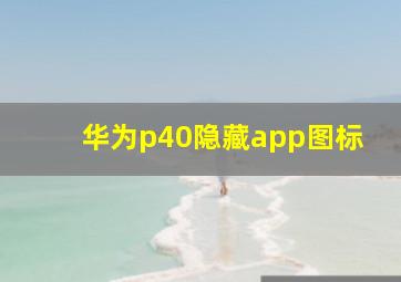 华为p40隐藏app图标