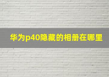 华为p40隐藏的相册在哪里