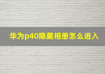 华为p40隐藏相册怎么进入