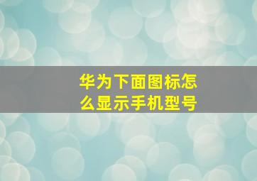 华为下面图标怎么显示手机型号