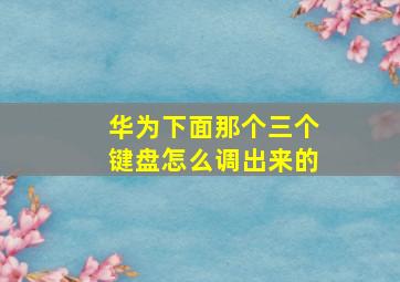 华为下面那个三个键盘怎么调出来的