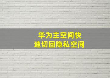 华为主空间快速切回隐私空间