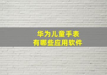 华为儿童手表有哪些应用软件