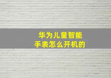 华为儿童智能手表怎么开机的