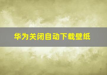 华为关闭自动下载壁纸