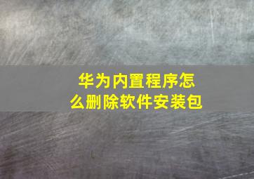 华为内置程序怎么删除软件安装包