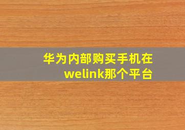 华为内部购买手机在welink那个平台