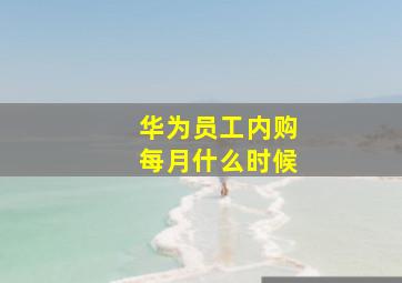 华为员工内购每月什么时候