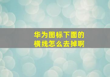 华为图标下面的横线怎么去掉啊