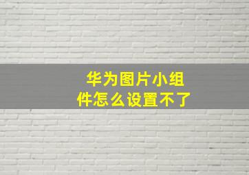 华为图片小组件怎么设置不了