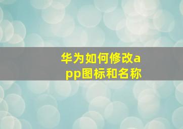 华为如何修改app图标和名称