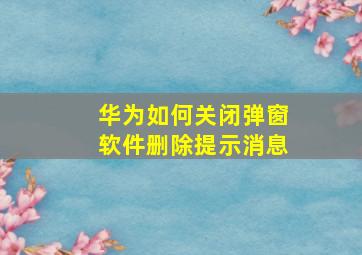 华为如何关闭弹窗软件删除提示消息