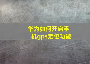 华为如何开启手机gps定位功能