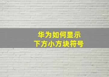 华为如何显示下方小方块符号