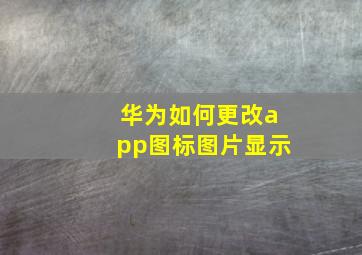 华为如何更改app图标图片显示