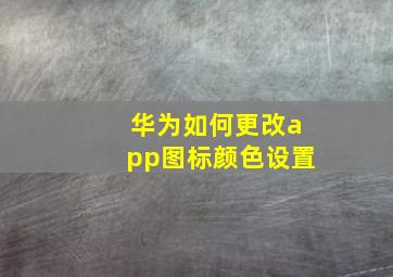 华为如何更改app图标颜色设置