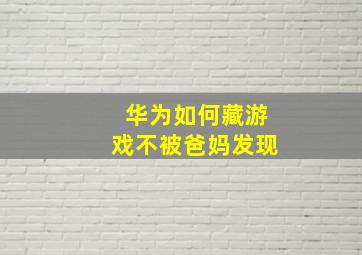 华为如何藏游戏不被爸妈发现