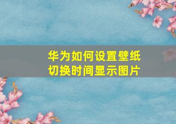 华为如何设置壁纸切换时间显示图片