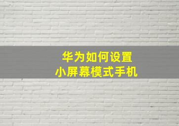 华为如何设置小屏幕模式手机