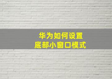 华为如何设置底部小窗口模式