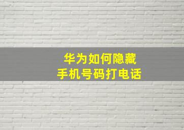 华为如何隐藏手机号码打电话