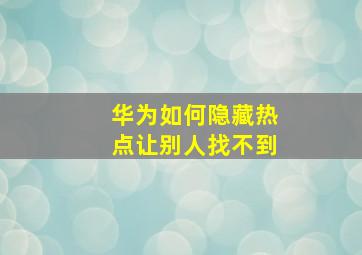 华为如何隐藏热点让别人找不到