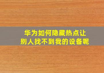 华为如何隐藏热点让别人找不到我的设备呢