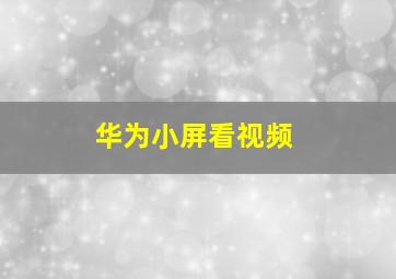 华为小屏看视频