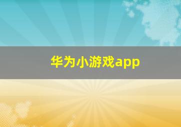 华为小游戏app