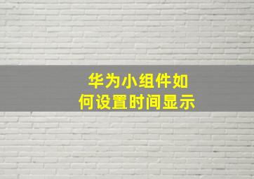 华为小组件如何设置时间显示